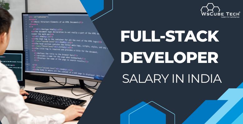 Average Full Stack Developer Salary in India 2023 (By Location & Company)